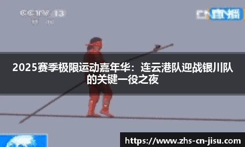 2025赛季极限运动嘉年华:连云港队迎战银川队的关键一役之夜