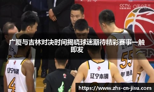 广厦与吉林对决时间揭晓球迷期待精彩赛事一触即发